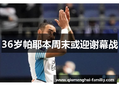 36岁帕耶本周末或迎谢幕战