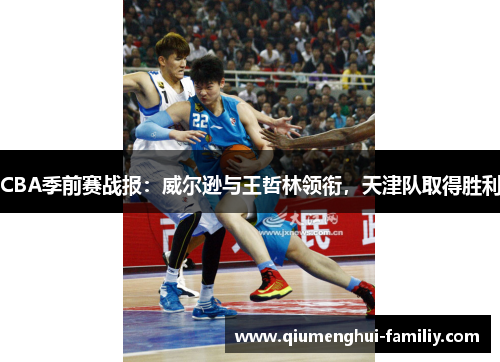 CBA季前赛战报：威尔逊与王哲林领衔，天津队取得胜利