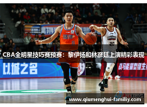 CBA全明星技巧赛预赛：黎伊扬和林彦廷上演精彩表现
