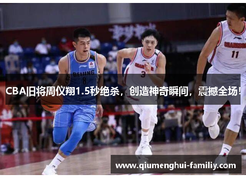 CBA旧将周仪翔1.5秒绝杀,创造神奇瞬间,震撼全场! CBA旧将周仪翔1.5秒绝杀,创造神奇瞬间,震撼全场!