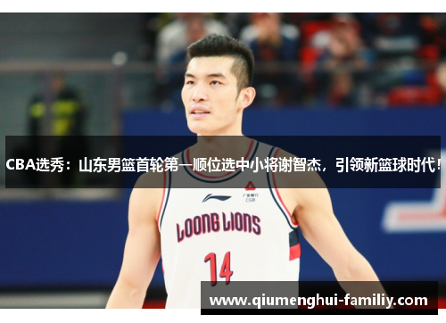 CBA选秀：山东男篮首轮第一顺位选中小将谢智杰，引领新篮球时代！