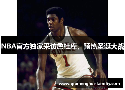 NBA官方独家采访詹杜库,预热圣诞大战 NBA官方独家采访詹杜库,预热圣诞大战