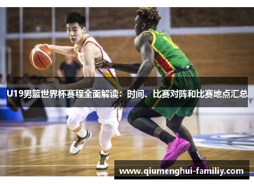 U19男篮世界杯赛程全面解读:时间、比赛对阵和比赛地点汇总 U19男篮世界杯赛程全面解读:时间、比赛对阵和比赛地点汇总
