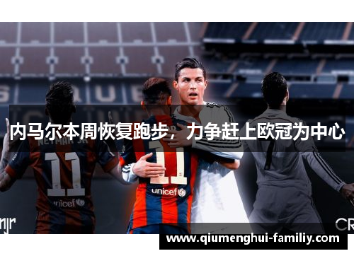 内马尔本周恢复跑步,力争赶上欧冠为中心 内马尔本周恢复跑步,力争赶上欧冠为中心