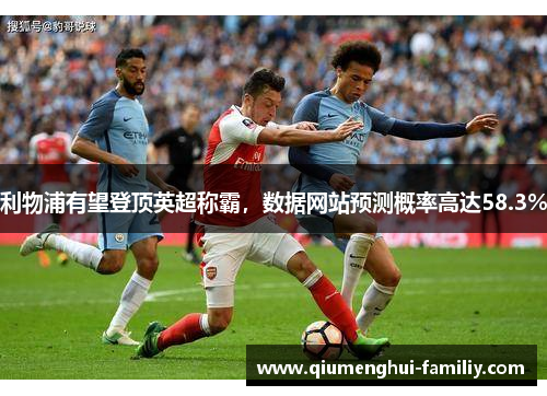 利物浦有望登顶英超称霸，数据网站预测概率高达58.3%