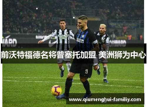 前沃特福德名将普塞托加盟 美洲狮为中心 前沃特福德名将普塞托加盟 美洲狮为中心