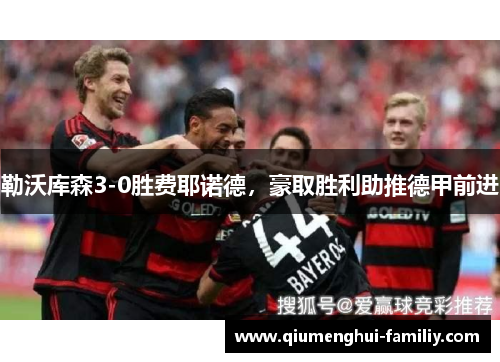 勒沃库森3-0胜费耶诺德,豪取胜利助推德甲前进 勒沃库森3-0胜费耶诺德,豪取胜利助推德甲前进