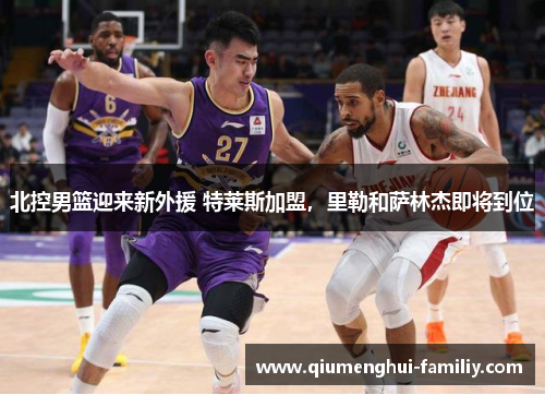 北控男篮迎来新外援 特莱斯加盟，里勒和萨林杰即将到位