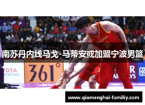 南苏丹内线马戈-马蒂安或加盟宁波男篮