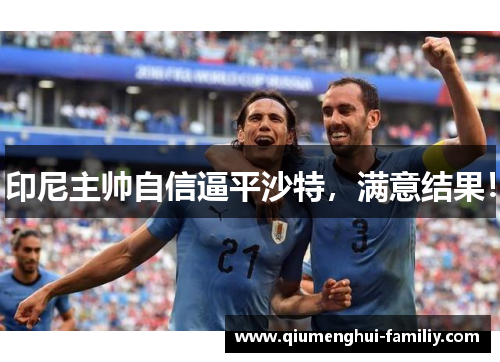 印尼主帅自信逼平沙特，满意结果！