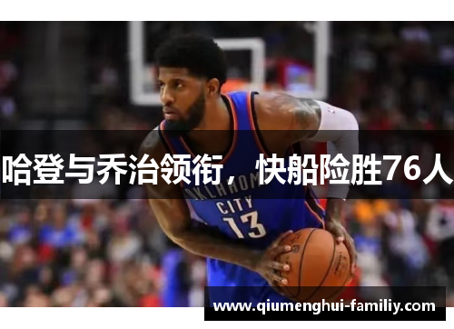 哈登与乔治领衔，快船险胜76人