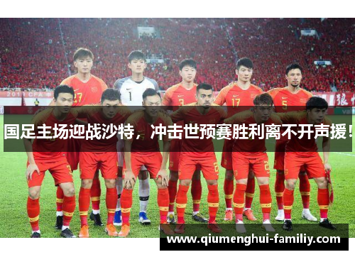 国足主场迎战沙特，冲击世预赛胜利离不开声援！