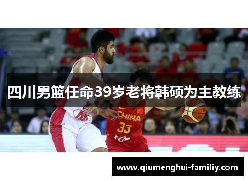 四川男篮任命39岁老将韩硕为主教练