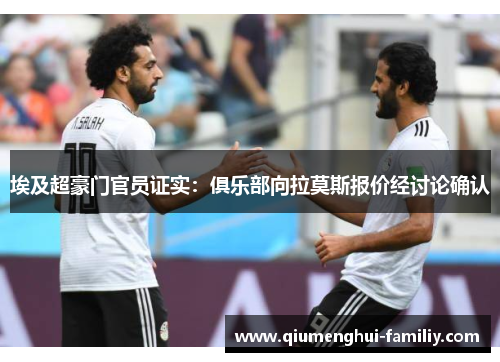 埃及超豪门官员证实：俱乐部向拉莫斯报价经讨论确认