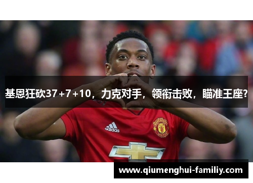 基恩狂砍37+7+10,力克对手,领衔击败,瞄准王座? 基恩狂砍37+7+10,力克对手,领衔击败,瞄准王座?