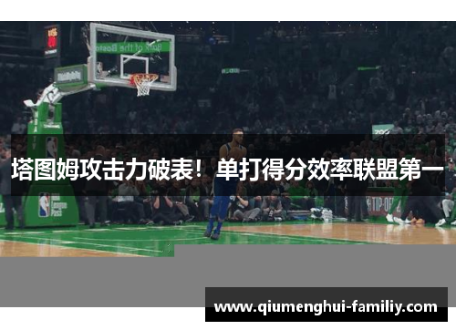 塔图姆攻击力破表！单打得分效率联盟第一