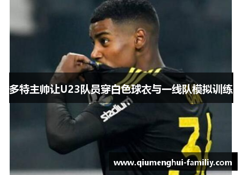 多特主帅让U23队员穿白色球衣与一线队模拟训练