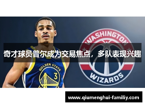 奇才球员普尔成为交易焦点，多队表现兴趣