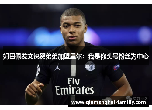 姆巴佩发文祝贺弟弟加盟里尔：我是你头号粉丝为中心
