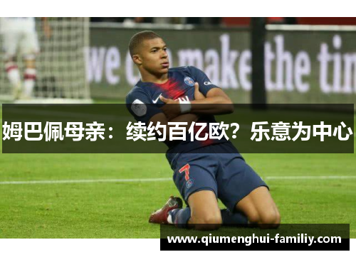 姆巴佩母亲:续约百亿欧?乐意为中心 姆巴佩母亲:续约百亿欧?乐意为中心