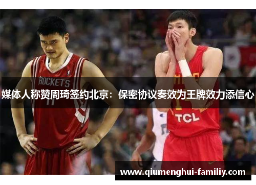 媒体人称赞周琦签约北京：保密协议奏效为王牌效力添信心