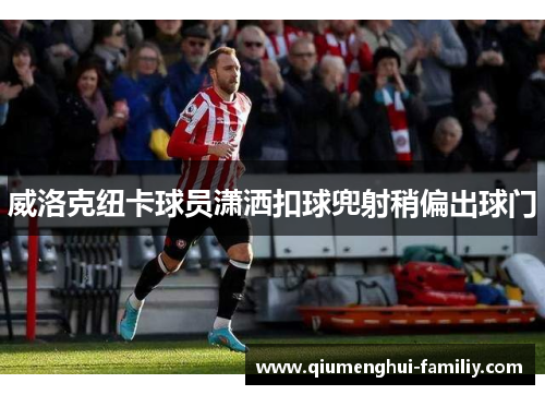 威洛克纽卡球员潇洒扣球兜射稍偏出球门 威洛克纽卡球员潇洒扣球兜射稍偏出球门