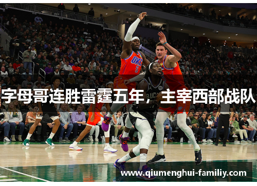 字母哥连胜雷霆五年,主宰西部战队 字母哥连胜雷霆五年,主宰西部战队