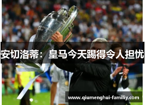 安切洛蒂:皇马今天踢得令人担忧 安切洛蒂:皇马今天踢得令人担忧