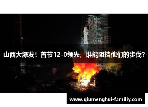 山西大爆发!首节12-0领先,谁能阻挡他们的步伐? 山西大爆发!首节12-0领先,谁能阻挡他们的步伐?