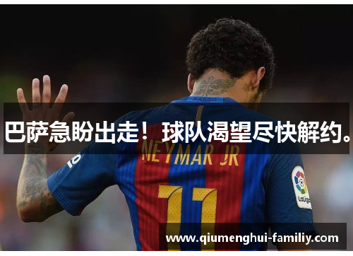 巴萨急盼出走!球队渴望尽快解约。 巴萨急盼出走!球队渴望尽快解约。