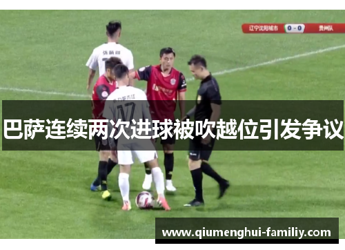 巴萨连续两次进球被吹越位引发争议