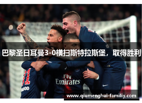 巴黎圣日耳曼3-0横扫斯特拉斯堡,取得胜利 巴黎圣日耳曼3-0横扫斯特拉斯堡,取得胜利