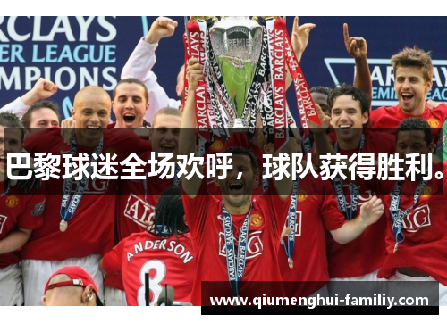 巴黎球迷全场欢呼，球队获得胜利。