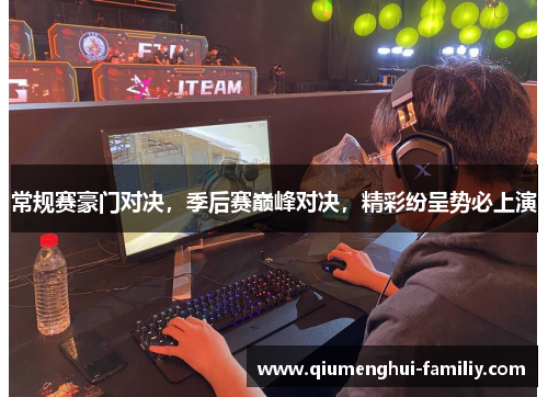 常规赛豪门对决,季后赛巅峰对决,精彩纷呈势必上演 常规赛豪门对决,季后赛巅峰对决,精彩纷呈势必上演