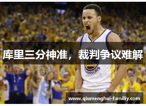 库里三分神准,裁判争议难解 库里三分神准,裁判争议难解