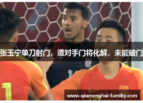 张玉宁单刀射门,遭对手门将化解,未能破门 张玉宁单刀射门,遭对手门将化解,未能破门