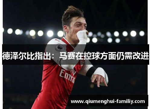 德泽尔比指出：马赛在控球方面仍需改进