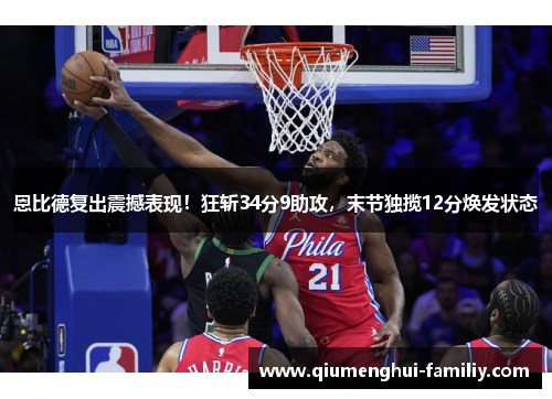 恩比德复出震撼表现!狂斩34分9助攻,末节独揽12分焕发状态 恩比德复出震撼表现!狂斩34分9助攻,末节独揽12分焕发状态