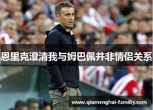 恩里克澄清我与姆巴佩并非情侣关系 恩里克澄清我与姆巴佩并非情侣关系