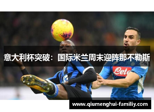 意大利杯突破:国际米兰周末迎阵那不勒斯 意大利杯突破:国际米兰周末迎阵那不勒斯