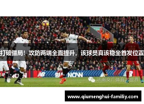 打破僵局!攻防两端全面提升,该球员真该稳坐首发位置 打破僵局!攻防两端全面提升,该球员真该稳坐首发位置